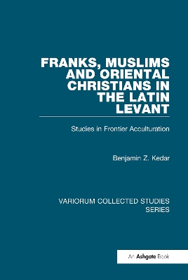 Franks, Muslims and Oriental Christians in the Latin Levant: Studies in Frontier Acculturation