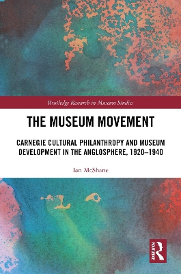 Museum Movement: Carnegie Cultural Philanthropy and Museum Development in the Anglosphere, 1920-1940