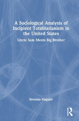 Sociological Analysis of Incipient Totalitarianism in the United States: Uncle Sam Meets Big Brother