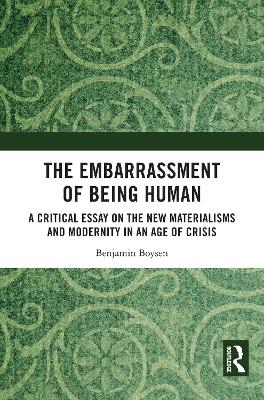 Embarrassment of Being Human: A Critical Essay on the New Materialisms and Modernity in an Age of Crisis
