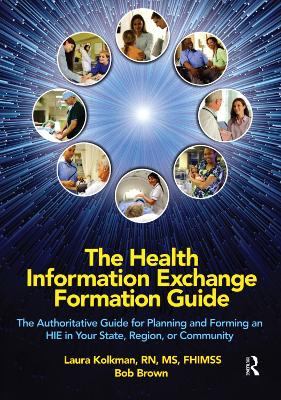 Health Information Exchange Formation Guide: The Authoritative Guide for Planning and Forming an HIE in Your State, Region or Community