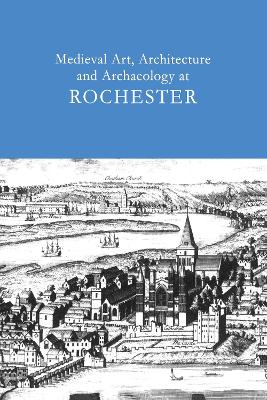 Medieval Art, Architecture and Archaeology at Rochester: v. 28