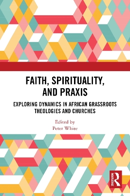 Faith, Spirituality, and Praxis: Exploring Dynamics in African Grassroot Theologies and Churches