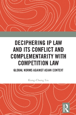 Deciphering IP Law and Its Conflict and Complementarity with Competition Law: Global Norms Against Asian Context