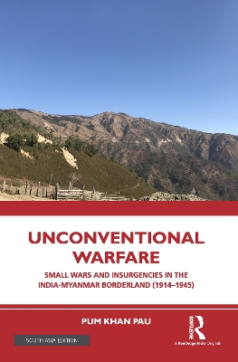 Unconventional Warfare: Small Wars and Insurgencies in the India-Myanmar Borderland (1914-1945)