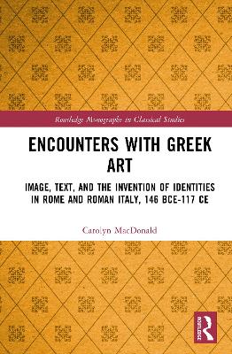 Encounters with Greek Art: Image, Text, and the Invention of Identities in Rome and Roman Italy, 146 BCE-117 CE