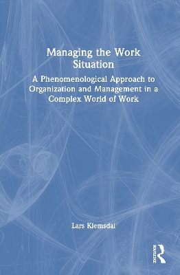 Managing the Work Situation: A Phenomenological Approach to Organization and Management in a Complex World of Work