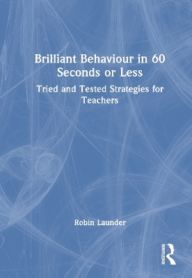 Brilliant Behaviour in 60 Seconds or Less: Tried and Tested Strategies for Teachers