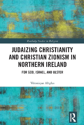 Judaizing Christianity and Christian Zionism in Northern Ireland: For God, Israel, and Ulster