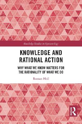 Knowledge and Rational Action: Why What We Know Matters for the Rationality of What We Do
