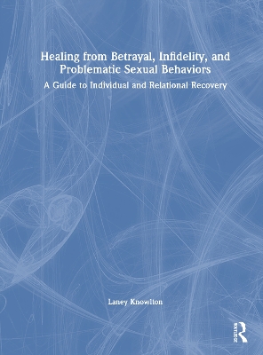 Healing from Betrayal, Infidelity, and Problematic Sexual Behaviors: A Guide to Individual and Relational Recovery