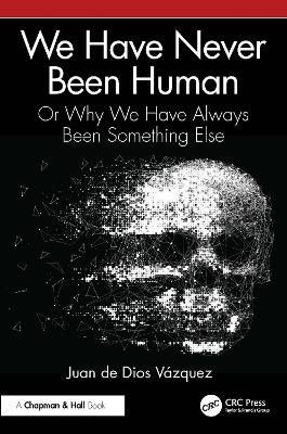 We Have Never Been Human: Or Why We Have Always Been Something Else