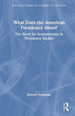 What Does the American Presidency Mean?: The Need for Interpretation in Presidency Studies