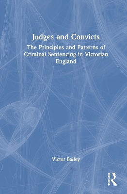 Judges and Convicts: The Principles and Patterns of Criminal Sentencing in Victorian England