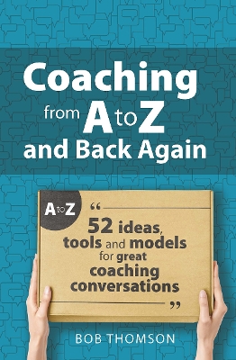 Coaching from A to Z and back again: 52 Ideas, tools and models for great coaching conversations