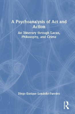 Psychoanalysis of Act and Action: An Itinerary through Lacan, Philosophy, and Crime