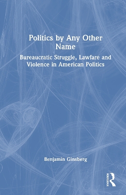 Politics by Any Other Name: Bureaucratic Struggle, Lawfare and Violence in American Politics