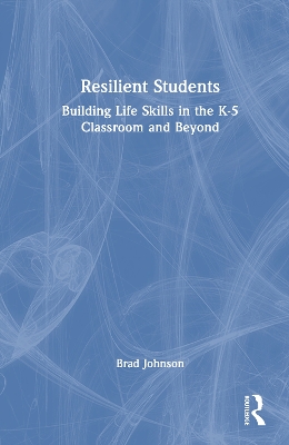 Resilient Students: Building Life Skills in the K-5 Classroom and Beyond