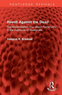 Revolt Against the Dead: The Modernization of a Mayan Community in the Highlands of Guatemala