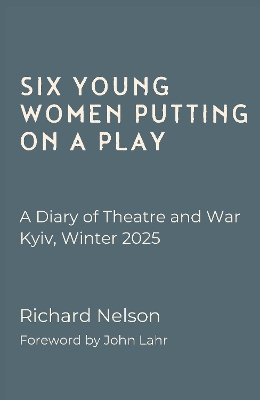 Six Young Women Putting On A Play - A Diary of Theatre and War: Kyiv, Winter  2025