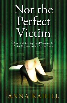 Not the Perfect Victim: A Memoir of Surviving Sexual Violence, a Late Autism Diagnosis, and the  Fight for Justice