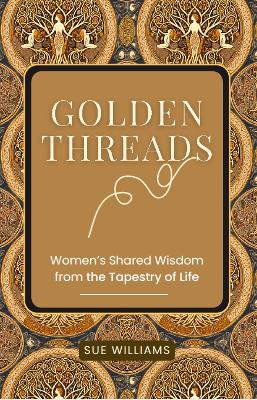Golden Threads: Women's Shared Wisdom from the Tapestry of Life