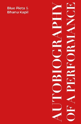 Autobiography Of A Performance: Scores, Essays and Reflections by Blue Pieta and Bhanu Kapil