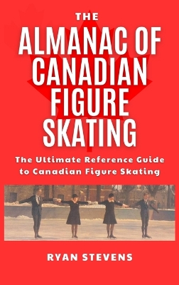 Almanac of Canadian Figure Skating: The Ultimate Guide to Canadian Figure Skating History 2nd 2025 ed.