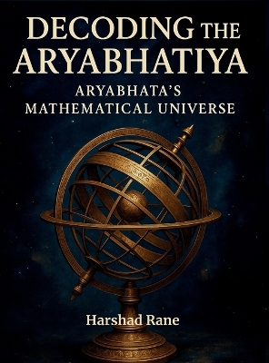 Decoding the Aryabhatiya: Aryabhata's Mathematical Universe