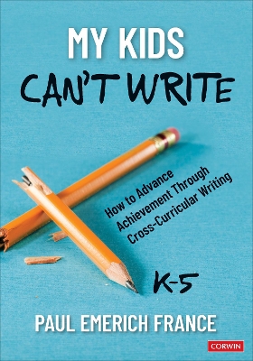 My Kids Cant Write, K-5: How to Advance Achievement Through Cross-Curricular Writing