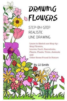 How To Draw Flowers: Learn to Sketch 200 Step-by-Step Flowers, Leaves, Cacti, Succulents, Plants,  Plants, Trees, Animals and Other Items Found In Nature