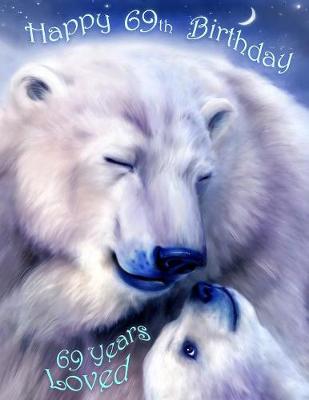 Happy 69th Birthday: 69 Years Loved, Adorable Polar Bear Designed Large Print Address Book for  Seniors. Forget the Birthday Card and Get a Birthday Book Instead! Large type / large print edition