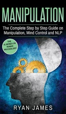 Manipulation: The Complete Step by Step Guide on Manipulation, Mind Control and NLP  (Manipulation Series) (Volume 3)