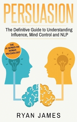 Persuasion: The Definitive Guide to Understanding Influence, Mindcontrol and NLP  (Persuasion Series) (Volume 1)