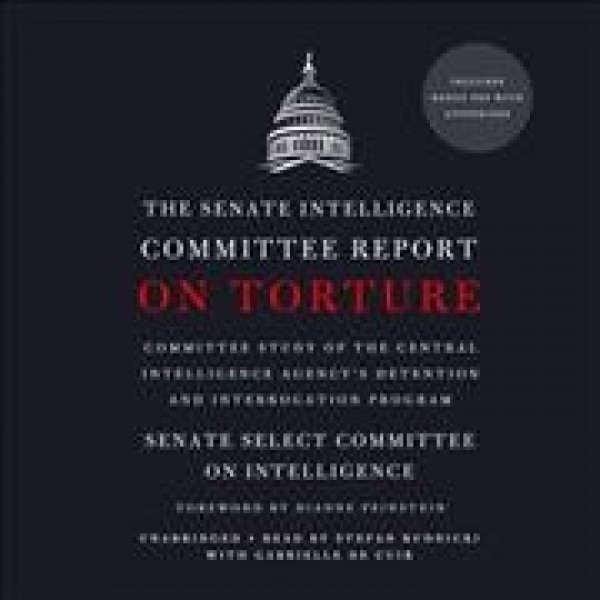 Senate Intelligence Committee Report on Torture: Committee Study of the Central Intelligence Agency's Detention and  Interrogation Program Unabridged edition
