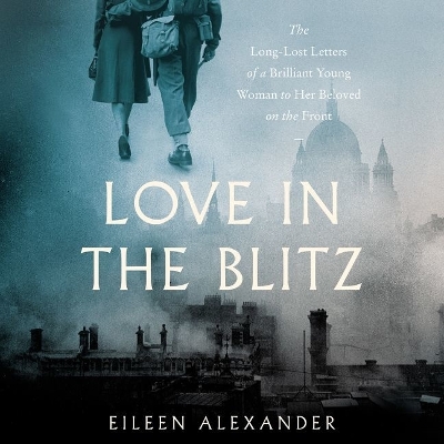 Love in the Blitz: The Long-Lost Letters of a Brilliant Young Woman to Her Beloved on the Front Unabridged edition