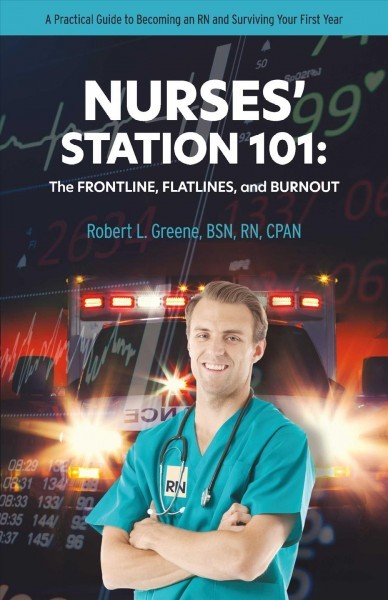 NURSES' STATION 101: THE FRONTLINE, FLATLINES, AND BURNOUT: A Practical Guide to Becoming an RN and Surviving Your First Year