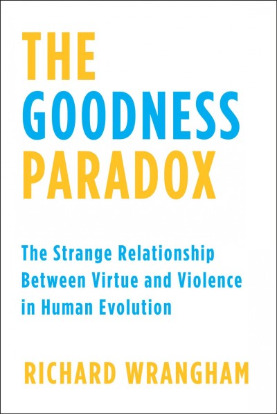 Goodness Paradox: The Strange Relationship Between Virtue and Violence in Human Evolution