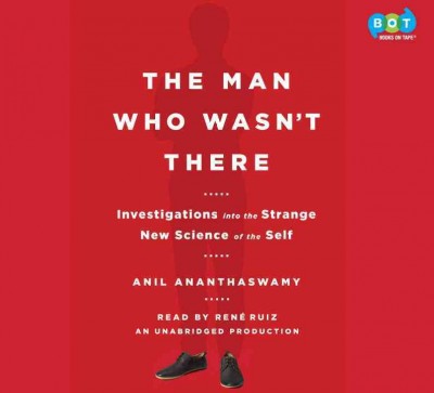 Man Who Wasn't There: Investigations Into the Strange New Science of the Self