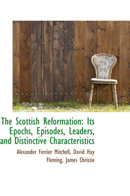 Scottish Reformation: Its Epochs, Episodes, Leaders, and Distinctive Characteristics