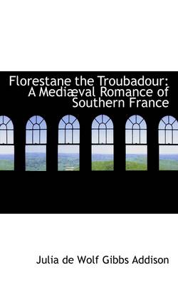Florestane the Troubadour: A Medi Val Romance of Southern France