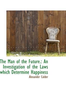 Man of the Future.: An Investigation of the Laws Which Determine Happiness