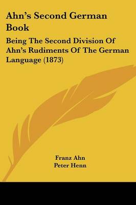 Ahn's Second German Book: Being The Second Division Of Ahn's Rudiments Of The German Language (1873)