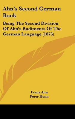 Ahn's Second German Book: Being The Second Division Of Ahn's Rudiments Of The German Language (1873)