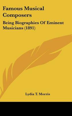 Famous Musical Composers: Being Biographies Of Eminent Musicians (1891)