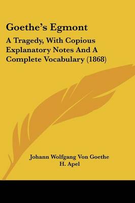 Goethe's Egmont: A Tragedy, With Copious Explanatory Notes And A Complete Vocabulary (1868)