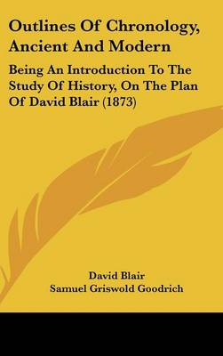 Outlines Of Chronology, Ancient And Modern: Being An Introduction To The Study Of History, On The Plan Of David Blair  (1873)