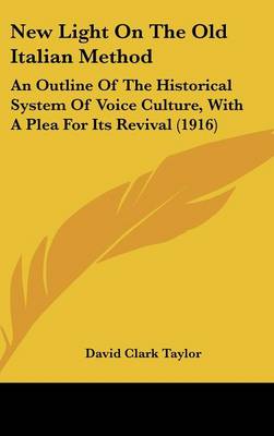 New Light on the Old Italian Method: An Outline of the Historical System of Voice Culture, with a Plea for Its  Revival (1916)