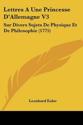 Lettres A Une Princesse D'Allemagne V3: Sur Divers Sujets De Physique Et De Philosophie (1775)