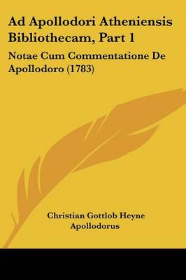 Ad Apollodori Atheniensis Bibliothecam, Part 1: Notae Cum Commentatione De Apollodoro (1783)